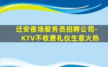 迁安夜场服务员招聘公司-KTV不收费礼仪生意火热
