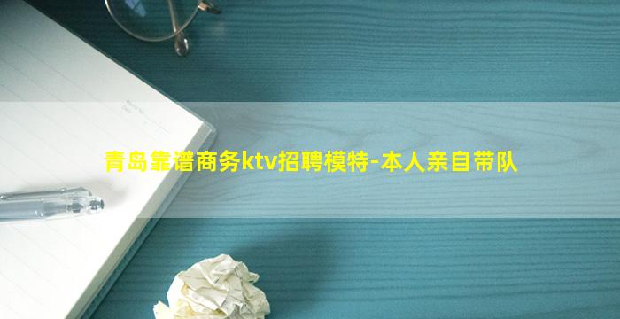 青岛靠谱商务ktv招聘模特-本人亲自带队