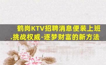 鹤岗KTV招聘消息便装上班.挑战权威-逐梦财富的新方法